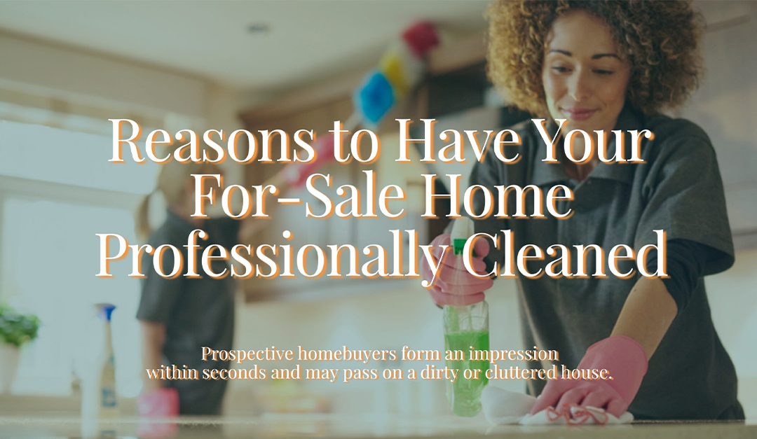 Reasons to Have Your For-Sale Home Professionally Cleaned
