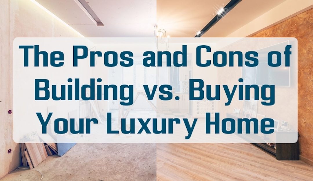 The Pros and Cons of Building vs. Buying Your Luxury Home