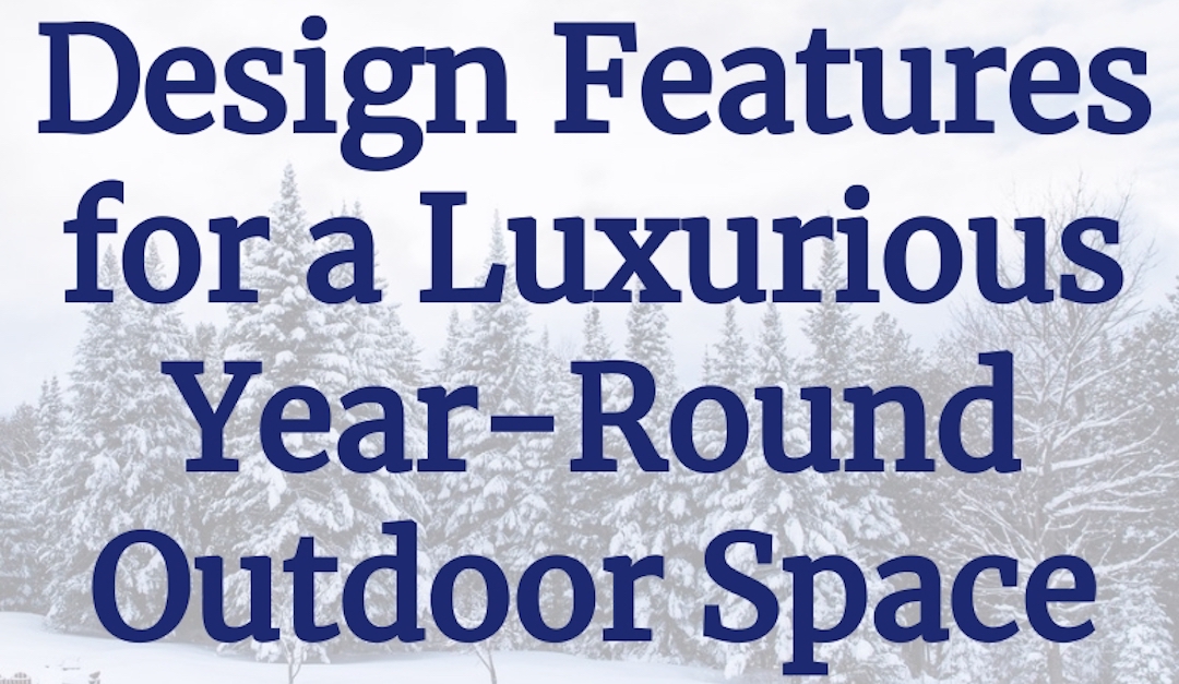 5 Design Features for a Luxurious Year-Round Outdoor Space