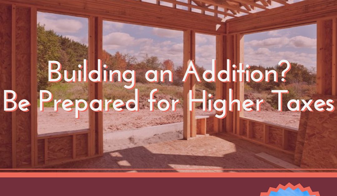 Building an Addition? Be Prepared for Higher Taxes