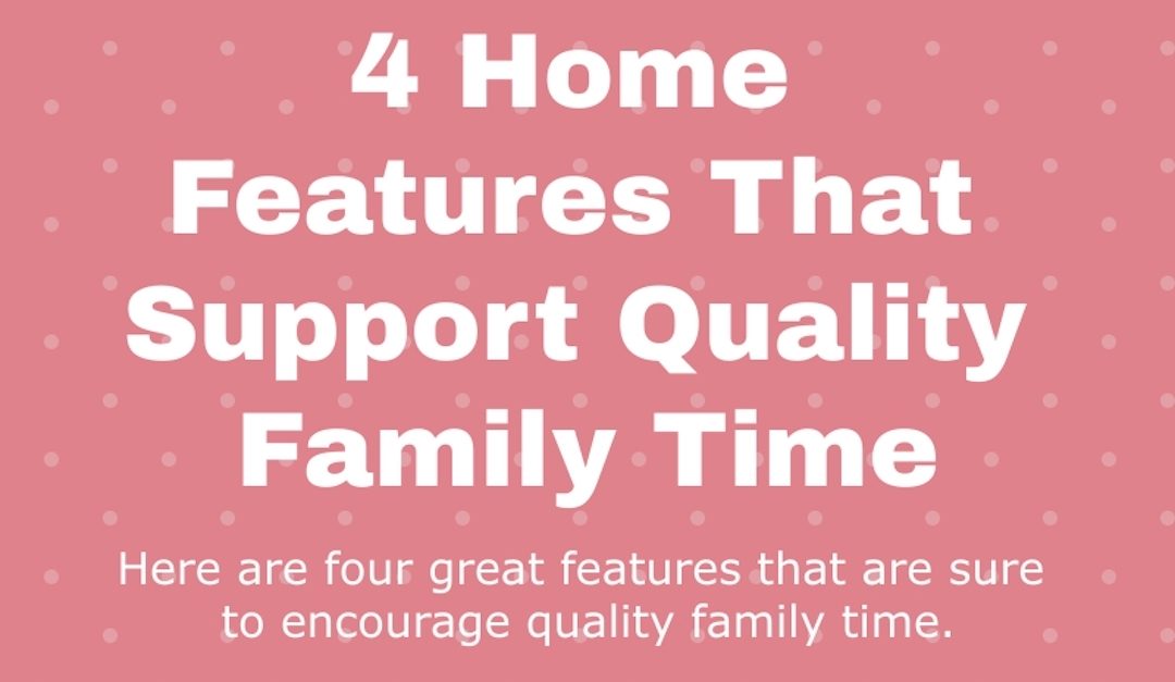 4 Home Features That Support Quality Family Time